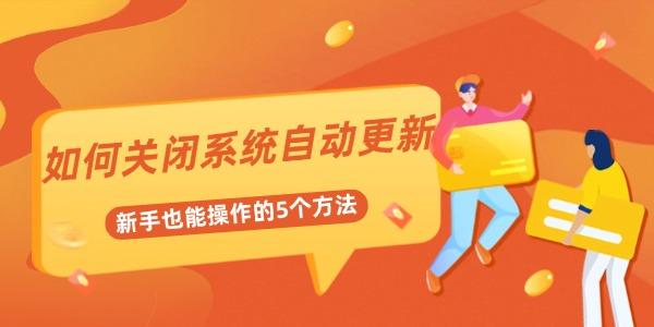 如何关闭系统自动更新 新手也能操作的5个方法