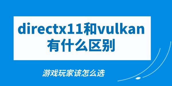 directx11和vulkan有什么区别 directx11和vulkan有什么区别