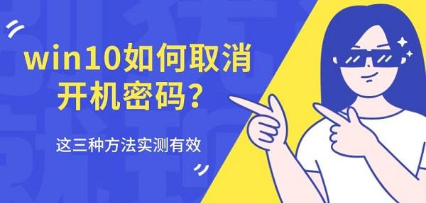 win10如何取消开机密码?这三种方法实测有效_win10怎么取消开机密码