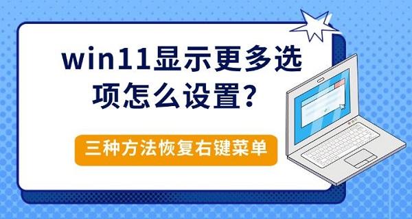 win11显示更多选项怎么设置?三种方法恢复右键菜单 win11显示更多选项怎么设置?三种方法恢复右键菜单