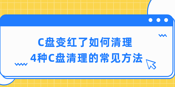 c盘变红了如何清理 4种c盘清理的常见方法 c盘变红了如何清理 4种c盘清理的常见方法
