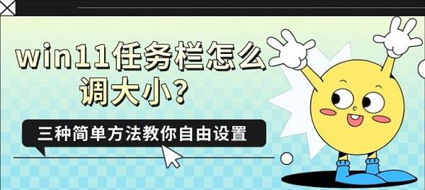 win11任务栏怎么调大小?三种简单方法教你自由设置 win11任务栏怎么调大小?三种简单方法教你自由设置