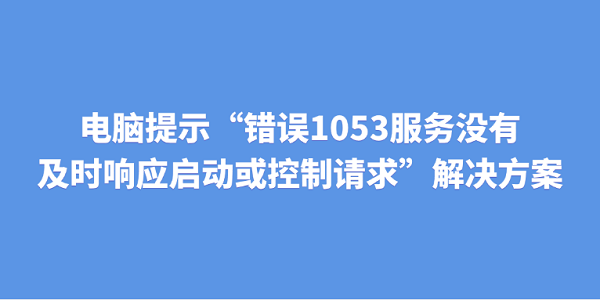 电脑提示“错误1053:服务没有及时响应启动或控制请求”解决方案 电脑提示“错误1053:服务没有及时响应启动或控制请求”解决方案