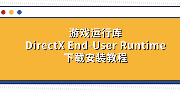 游戏运行库DirectX End-User Runtime下载安装教程