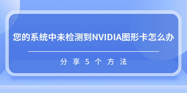 您的系统中未检测到NVIDIA图形卡怎么办 分享5个方法
