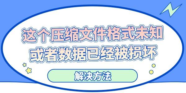 电脑显示“这个压缩文件格式未知或者数据已经被损坏”的解决方法