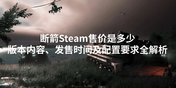 断箭Steam售价是多少？版本内容、发售时间及配置要求全解析