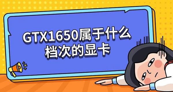 gtx1650参数水平?GTX1650属于什么档次的显卡?1650
