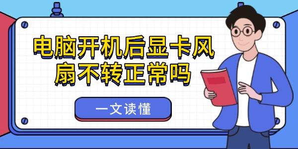 电脑开机后显卡风扇不转正常吗 电脑开机后显卡风扇不转正常吗