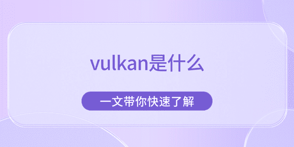 vulkan是什么 一文带你快速了解 vulkan是什么 一文带你快速了解