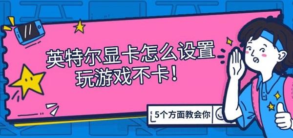 英特尔显卡怎么设置玩游戏不卡?intel显卡设置