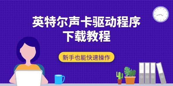 英特尔声卡驱动程序下载教程 新手也能快速操作 英特尔声卡驱动程序下载教程 新手也能快速操作