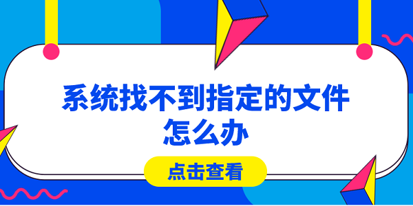 系统找不到指定的文件怎么办?快速解决方法大全 系统找不到指定的文件怎么办?快速解决方法大全