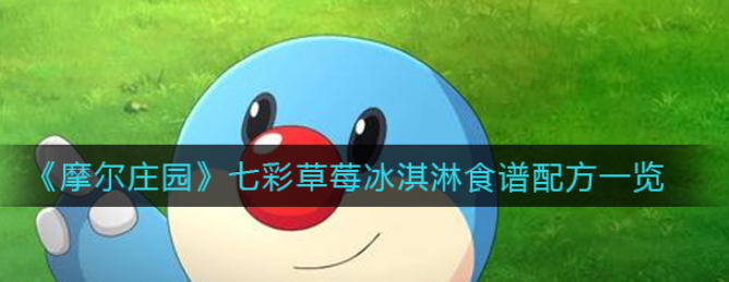 具体介绍?摩尔庄园手游七彩莓冰淇淋菜谱是什么?_七彩莓冰淇淋菜谱