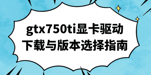 gtx750ti显卡驱动下载与版本选择指南_显卡驱动下载