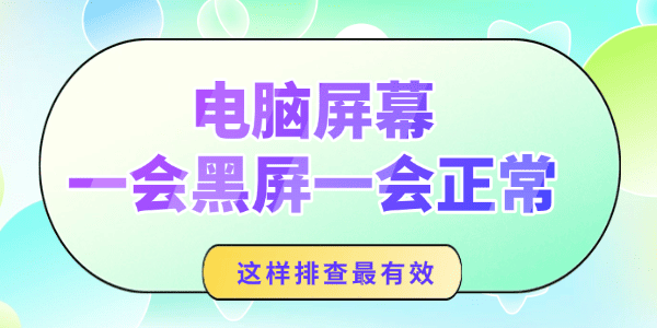 电脑屏幕一会黑屏一会正常怎么回事