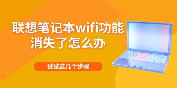 联想笔记本wifi功能消失了怎么办 试试这几个步骤