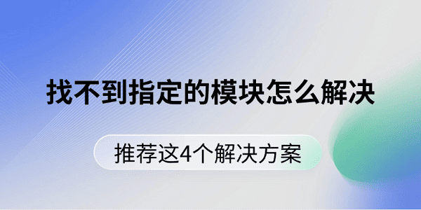 找不到指定的模块怎么解决 推荐这4个解决方案 找不到指定的模块怎么解决 推荐这4个解决方案