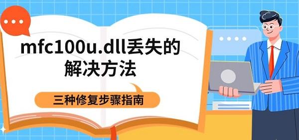 mfc100u.dll丢失的解决方法,三种修复步骤指南 mfc100u.dll丢失的解决方法,三种修复步骤指南