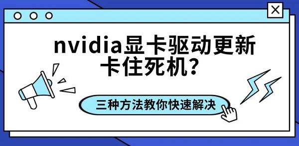 nvidia显卡驱动更新卡住死机?三种方法教你快速解决_nvidia驱动