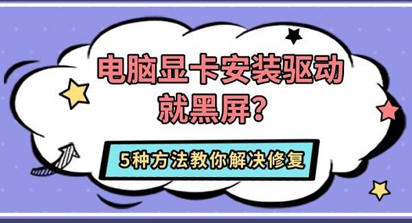电脑显卡安装驱动就黑屏?5种方法教你解决修复_黑屏