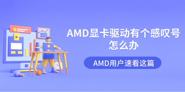 AMD显卡驱动有个感叹号怎么办？AMD用户速看这篇