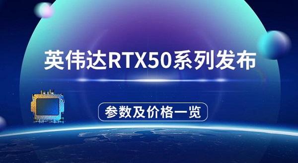 英伟达RTX50系列发布,参数配置及价格一览 英伟达RTX50系列发布,参数配置及价格一览