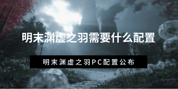 明末渊虚之羽需要什么配置 明末渊虚之羽PC配置公布
