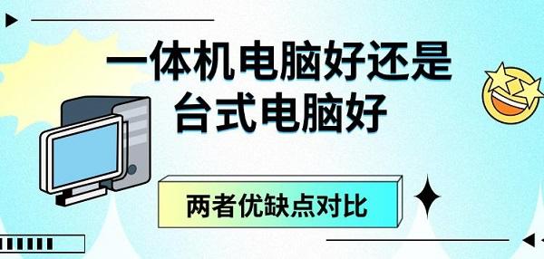 一体机电脑好还是台式电脑好，两者优缺点对比