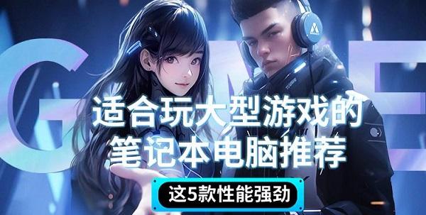 适合玩大型游戏的笔记本电脑推荐，这5款性能强劲