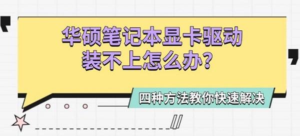 华硕笔记本显卡驱动装不上怎么办?四种方法教你快速解决?华硕显卡驱动