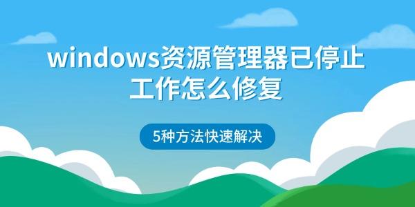 windows资源管理器已停止工作怎么修复 5种方法快速解决