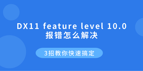 DX11 feature level 10.0 报错怎么解决？3招教你快速搞定