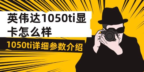 英伟达1050ti显卡怎么样?1050ti