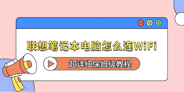 联想笔记本电脑怎么连WiFi?超详细保姆级教程?笔记本电脑连接不上WIFI怎么办