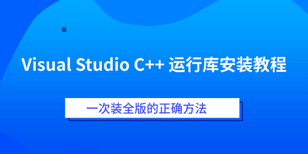 Visual Studio C++ 运行库安装教程 一次装全版的正确方法