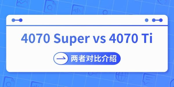 4070 Super vs 4070 Ti哪个强 两者对比介绍 4070 Super vs 4070 Ti哪个强 两者对比介绍