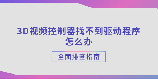 3D视频控制器找不到驱动程序怎么办?全面排查指南?视频控制器驱动
