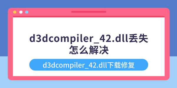 d3dcompiler_42.dll丢失怎么解决 d3dcompiler_42.dll下载修复 d3dcompiler_42.dll丢失怎么解决 d3dcompiler_42.dll下载修复