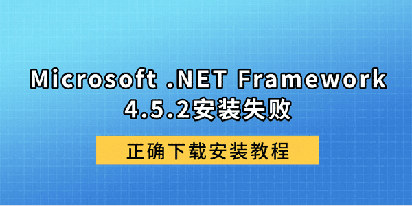 Microsoft .NET Framework 4.5.2安装失败？正确下载安装教程