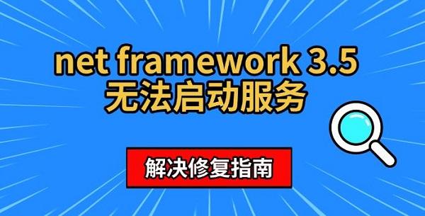 net framework 3.5无法启动服务,解决修复指南 net framework 3.5无法启动服务,解决修复指南