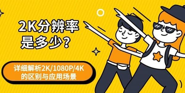 2K分辨率是多少?详细解析2K/1080P/4K的区别与应用场景 2K分辨率是多少?详细解析2K/1080P/4K的区别与应用场景