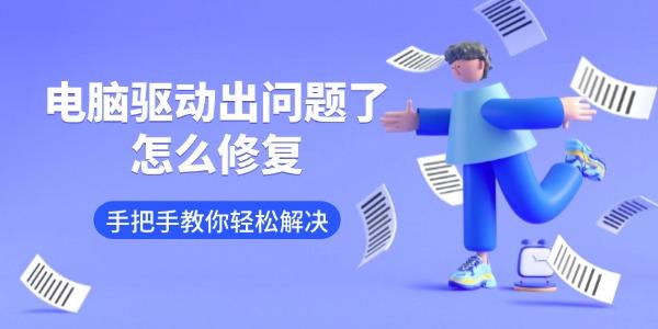 电脑驱动出问题了怎么修复 手把手教你轻松解决
