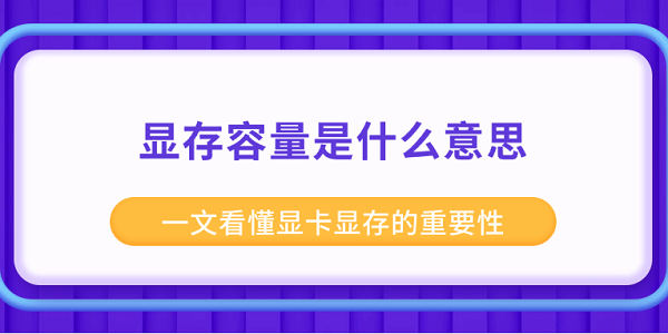 显存容量是什么意思 一文看懂显卡显存的重要性 显存容量是什么意思 一文看懂显卡显存的重要性