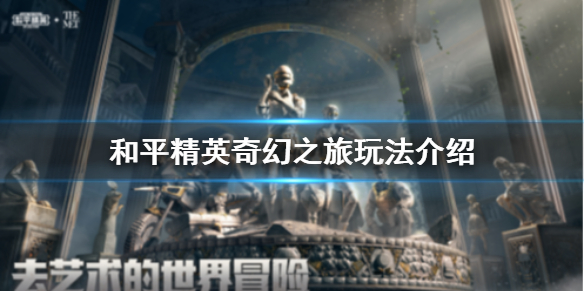 和平精英奇幻之旅怎么玩?_和平精英奇幻之旅怎么玩