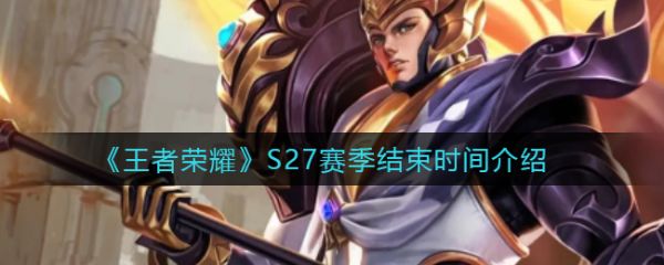 S27赛季结束时间介绍?王者荣耀S27赛季什么时候结束?_S27赛季几号开始几号结束