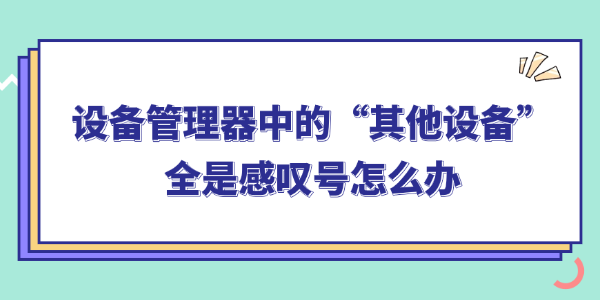 设备管理器中的其他设备全是感叹号怎么办
