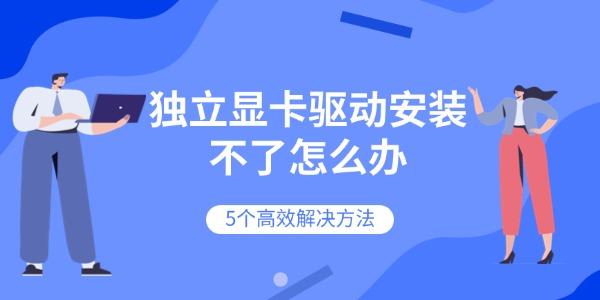 独立显卡驱动安装不了怎么办 5个高效解决方法