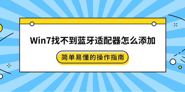 Win7找不到蓝牙适配器怎么添加 简单易懂的操作指南