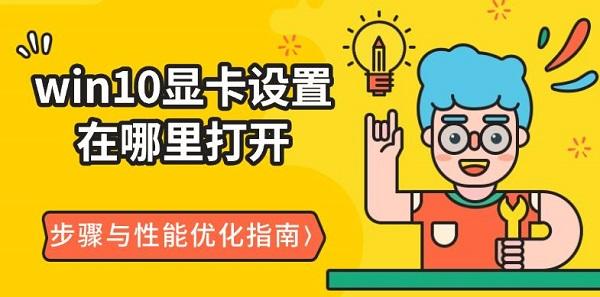 win10显卡设置在哪里打开,步骤与性能优化指南 win10显卡设置在哪里打开,步骤与性能优化指南